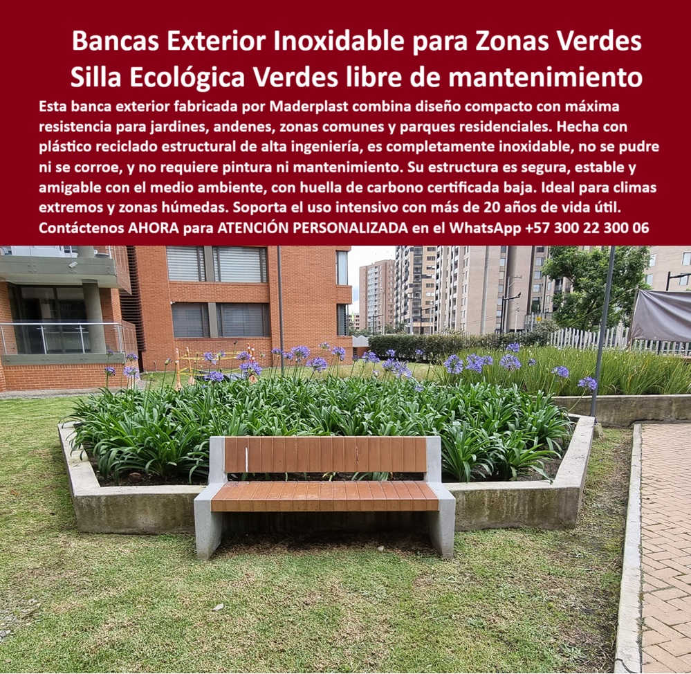 Bancas Exteriores Mobiliario Ecológico Durable de exteriores jardines Maderplast 0 Bancas comunitarias inoxidables Sillas plásticas recicladas huella de carbono baja larga vida útil Sillas plásticas recicladas Mobil 0  La imagen muestra una banca exterior de Maderplast en una zona verde de un conjunto residencial moderno. La banca tiene un diseño compacto, con una base estructural de concreto de color claro y un asiento rectangular hecho de tablones de un color marrón cálido que simula la madera. Alrededor de la banca, el césped está bien cuidado y hay canteros con plantas verdes y flores moradas. Al fondo, se aprecian edificios de apartamentos modernos. La imagen proyecta una sensación de modernidad, funcionalidad y sostenibilidad, - Maderplast: Bancas Exterior Inoxidable para Zonas Verdes, Silla Ecológica Libre de Mantenimiento, - En la planificación de espacios verdes en conjuntos residenciales, parques y andenes, la elección del mobiliario es un factor clave para garantizar durabilidad, estética y seguridad. Maderplast presenta la solución ideal con sus bancas exterior inoxidable para zonas verdes y silla ecológica verde libre de mantenimiento. Esta banca combina un diseño compacto con máxima resistencia, ideal para jardines, andenes, zonas comunes y parques residenciales. Hecha con plástico reciclado estructural de alta ingeniería, es completamente inoxidable, no se pudre ni se corroe, y no requiere pintura ni mantenimiento. Si se pregunta qué bancas no se oxidan ni pudren, la respuesta es que Maderplast fabrica bancas inoxidables y duraderas, - La tecnología de Maderplast redefine el concepto de durabilidad en mobiliario urbano. Nuestras bancas ecológicas para jardines comunales y las bancas exteriores recicladas sin mantenimiento están diseñadas para resistir el paso del tiempo sin deteriorarse. Si su preocupación es dónde comprar sillas para zonas verdes sin mantenimiento, la respuesta es que Maderplast tiene la solución ecológica perfecta. Las mobiliario urbano resistente al sol y la lluvia y las sillas plásticas para espacios verdes públicos son la prueba de que se puede tener una solución resistente y estética al mismo tiempo. La pregunta de qué mobiliario urbano dura más de 20 años se responde con Maderplast, cuyas bancas superan dos décadas de uso intensivo, - La versatilidad de nuestros productos es inigualable. Las mobiliario sostenible para andenes y conjuntos y las sillas de jardín con diseño compacto ecológico se adaptan a cualquier proyecto. Si se pregunta qué bancas aguantan el sol y la lluvia sin dañarse, la respuesta es que Maderplast ofrece resistencia total al clima. Las bancas urbanas modernas con huella de carbono baja y las estructuras de descanso para jardines sin mantenimiento son la prueba de que se puede tener una infraestructura resistente y de bajo costo. La pregunta de qué sillas exteriores son seguras y ecológicas se responde con Maderplast, que une diseño y sostenibilidad, - La durabilidad y el bajo mantenimiento son pilares de Maderplast. Nuestras bancas recicladas para exteriores de alto tráfico y los asientos de plástico técnico para exteriores están diseñados para resistir el paso del tiempo sin necesidad de reparaciones. Si se pregunta qué muebles son ideales para jardines públicos, la respuesta es que las bancas compactas Maderplast son perfectas. Las bancas compactas para espacios reducidos y el mobiliario de jardín con garantía de 20 años son la prueba de que se puede tener una solución duradera y de bajo costo. Y para quienes buscan qué bancas no necesitan pintura ni mantenimiento, la respuesta es que las de Maderplast lo tienen todo integrado, - Con Maderplast, el diseño sostenible es una realidad. Nuestro mobiliario urbano con estética moderna ecológica y las bancas plásticas para proyectos medioambientales están fabricados con polímeros reciclados que reducen el impacto ambiental. Si busca bancas con certificación de huella de carbono, Maderplast es la respuesta. Las bancas para parques residenciales sin óxido y las sillas resistentes al salitre y humedad constante son la prueba de que se puede tener una solución ecológica y estéticamente agradable. La pregunta de qué asiento de parque es resistente y bonito se responde con Maderplast, que tiene confort con estética, - La estética y la resistencia se unen en Maderplast. Nuestras sillas robustas para áreas comunes tropicales y las estructuras de descanso para jardines sin mantenimiento son ideales para proyectos que buscan un impacto visual duradero. Si busca bancas para zonas húmedas con alta durabilidad, Maderplast es la respuesta. Las canecas plásticas para comunidades cerradas y los asientos exteriores en copolímero estructural son la prueba de que se puede tener una solución funcional y estéticamente agradable. Y si busca dónde venden bancas que no se oxidan en zonas verdes, la respuesta es que Maderplast ofrece modelos inoxidables, - Nuestras banca exterior compacta con acabado tipo madera y base estructural en concreto blanco y el mobiliario urbano integrado en jardín comunal con diseño robusto y sin tornillos visibles son ejemplos perfectos de cómo nuestras bancas se integran en el entorno. Con Maderplast, usted obtiene un mobiliario ecológico, elegante y duradero que es resistente, estético y funcional. Para una asesoría especializada con un especialista de Maderplast, atención personalizada en este Whatsapp 57+ 300 22 300 06. Bancas Exteriores Mobiliario Ecológico Durable de exteriores jardines Maderplast 0 Bancas comunitarias inoxidables, - Sillas plásticas recicladas huella de carbono baja, larga vida útil, Sillas plásticas recicladas Mobil