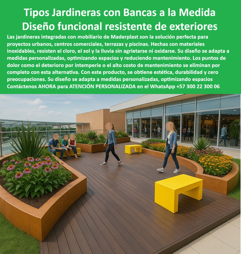 Materas Modernas Jardineras Integradas Mobiliario Comercial Macetas Maderplast 0 Mobiliario personalizado medidas y diseño exacto Bancas para piscinas resistentes cloro y químicos Muebles con jardineras inoxidables Materas 0  La imagen muestra una terraza moderna en un centro comercial o edificio de oficinas. El espacio está decorado con un conjunto de jardineras modulares con bancas integradas de Maderplast. Las jardineras, de forma curva, tienen un acabado que simula la madera, y están llenas de plantas y flores de colores. Las bancas, de forma rectangular y de un vibrante color amarillo, están estratégicamente ubicadas alrededor de las jardineras. El espacio está pavimentado con un deck de madera sintética, y al fondo se aprecian las fachadas de las tiendas y personas caminando. La imagen proyecta una sensación de modernidad, funcionalidad y sostenibilidad, - Maderplast: Jardineras con Bancas a la Medida, un Diseño Funcional y Resistente para Exteriores, - En la planificación de espacios urbanos, la integración de elementos naturales es un pilar fundamental para crear ambientes modernos y acogedores. Maderplast, con sus tipos de jardineras con bancas a la medida y diseño funcional resistente de exteriores, ofrece una solución innovadora y versátil. Nuestras jardineras integradas con mobiliario de Maderplast son la solución perfecta para proyectos urbanos, centros comerciales, terrazas y piscinas. Hechas con materiales inoxidables, resisten el cloro, el sol y la lluvia sin agrietarse ni oxidarse. Si se pregunta dónde venden jardineras con asientos, la respuesta es que Maderplast tiene bancas integradas sin mantenimiento, - La tecnología de Maderplast redefine el concepto de durabilidad en mobiliario urbano. Nuestro mobiliario urbano resistente al cloro y las jardineras inoxidables para exteriores están diseñados para resistir el paso del tiempo sin deteriorarse. Si su preocupación es qué muebles sirven para terrazas comerciales, la respuesta es que los de Maderplast resisten todo clima. Las jardineras urbanas sin mantenimiento y las bancas para piscinas resistentes al agua son la prueba de que se puede tener una solución resistente y estética al mismo tiempo. La pregunta de qué bancas son buenas para piscinas se responde con que las de Maderplast no se oxidan ni se manchan, - La versatilidad de nuestros productos es inigualable. Las jardineras decorativas con asientos incorporados y los mobiliario personalizado para espacios públicos se adaptan a cualquier proyecto. Si se pregunta qué muebles aguantan cloro y químicos, la respuesta es que Maderplast los fabrica para uso continuo. Las maceteros con asientos para zonas de espera y las jardineras con formas curvas personalizadas son la prueba de que se puede tener una infraestructura resistente y de bajo costo. La pregunta de mobiliario con jardineras para exteriores se responde con que Maderplast personaliza el diseño y la medida, - La durabilidad y el bajo mantenimiento son pilares de Maderplast. Nuestras jardineras de alta durabilidad exterior y el mobiliario sin corrosión para terrazas están diseñados para resistir el paso del tiempo sin necesidad de reparaciones. Si se pregunta qué muebles con bancas y jardineras a la vez, la respuesta es que Maderplast integra diseño y funcionalidad. Las bancas urbanas de color personalizado y las jardineras con diseño funcional y estético son la prueba de que se puede tener una solución duradera y de bajo costo. Y para quienes buscan jardineras modernas con bancas cómodas, la respuesta es que Maderplast tiene soluciones durables y decorativas, - Con Maderplast, el diseño sostenible es una realidad. Nuestro mobiliario para centros de experiencia al aire libre y las jardineras para arquitectura sostenible están fabricados con polímeros reciclados que reducen el impacto ambiental. Si busca bancas antióxido con diseño ergonómico, Maderplast es la respuesta. Las jardineras modulares para proyectos arquitectónicos y el mobiliario urbano a medida sin pintura son la prueba de que se puede tener una solución ecológica y estéticamente agradable. La pregunta de dónde compro jardineras para terrazas grandes se responde con que Maderplast fabrica a medida, - La estética y la resistencia se unen en Maderplast. Nuestros jardineras para zonas con humedad y químicos y los asientos urbanos para exteriores con sol y lluvia son ideales para proyectos que buscan un impacto visual duradero. Si buscas bancos resistentes para espacios concurridos, Maderplast es la respuesta. Las jardineras con diseño funcional y estético y el mobiliario integral para terrazas modernas son la prueba de que se puede tener una solución funcional y estéticamente agradable. Y si busca qué mobiliario no se daña con el sol, la respuesta es que Maderplast usa materiales inoxidables, - Nuestras jardineras curvas integradas con asientos rectangulares en tonos brillantes sobre deck urbano y la plataforma de madera sintética rodeada de jardineras ecológicas en terraza comercial son ejemplos perfectos de cómo nuestras jardineras se integran en el entorno. Con Maderplast, usted obtiene un mobiliario ecológico, elegante y duradero que es resistente, estético y funcional. Para una asesoría especializada con un especialista de Maderplast, atención personalizada en este Whatsapp 57+ 300 22 300 06. Materas Modernas Jardineras Integradas Mobiliario Comercial Macetas Maderplast 0 Mobiliario personalizado medidas y diseño exacto, - Bancas para piscinas resistentes cloro y químicos, - Muebles con jardineras inoxidables Materas
