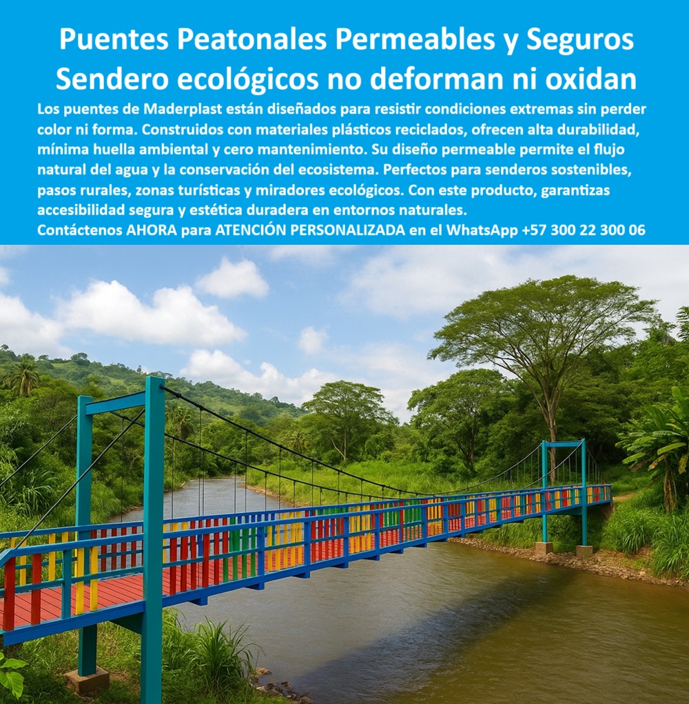 Puentes Y Pasarelas Pasos Peatonales Innovadores Senderos Sostenibles Maderplast 0 Caminos elevados seguridad no se deforman Infraestructura para miradores Puentes peatonales permeables respetan ecosistemas Puentes 0  La imagen muestra un puente peatonal de Maderplast que cruza un río de agua clara en un entorno natural exuberante. El puente es de tipo colgante, con una estructura de acero y un sendero de tablones de un material de color azul claro, con barandas de colores vivos como el rojo, el amarillo y el verde. El puente se integra de manera visual y funcional con el paisaje, rodeado de una densa vegetación tropical con árboles altos y hojas verdes. El cielo es parcialmente azul con nubes blancas, lo que le da un toque de serenidad y naturaleza. La imagen proyecta una sensación de modernidad, funcionalidad y sostenibilidad, - Maderplast: Puentes Peatonales Permeables y Seguros, Senderos Ecológicos que no se Deforman ni Oxidan, - En la planificación de infraestructura en entornos naturales, la elección de puentes que ofrezcan un equilibrio perfecto entre durabilidad, estética y sostenibilidad es crucial para mejorar la calidad de vida de las comunidades. Maderplast presenta la solución definitiva: puentes peatonales permeables y seguros con un sendero ecológico no deforman ni oxidan. Nuestros puentes están diseñados para resistir condiciones extremas sin perder color ni forma. Construidos con materiales plásticos reciclados, ofrecen alta durabilidad, mínima huella ambiental y cero mantenimiento. Si se pregunta dónde hay puentes ecológicos sin mantenimiento, la respuesta es que Maderplast fabrica puentes duraderos y permeables, - La tecnología de Maderplast redefine el concepto de durabilidad en infraestructura. Nuestras pasarelas ecológicas para senderos turísticos y los puentes colgantes de plástico reciclado están diseñados para resistir el paso del tiempo sin deteriorarse. Si su preocupación es qué pasarelas no se oxidan ni deforman, la respuesta es Maderplast en plástico reciclado de alta ingeniería. Las estructuras permeables que no oxidan ni deforman y los senderos elevados respetuosos con el ecosistema son la prueba de que se puede tener una solución resistente y estética al mismo tiempo. La pregunta de qué puente puede usarse en un sendero natural se responde con Maderplast, que ofrece puentes resistentes y seguros, - La versatilidad de nuestros productos es inigualable. Los puentes livianos sin óxido para comunidades rurales y los puentes de colores vivos sin decoloración solar se adaptan a cualquier proyecto. Si se pregunta cuál es el mejor puente para zonas húmedas, la respuesta es que el de Maderplast no requiere pintura ni barniz. Los sistemas de conexión ecológica para veredas y los puentes seguros para zonas tropicales son la prueba de que se puede tener una infraestructura resistente y de bajo costo. La pregunta de qué puente es ecológico y sin impacto ambiental se responde con Maderplast, que tiene una estructura permeable y segura, - La durabilidad y el bajo mantenimiento son pilares de Maderplast. Nuestras pasarelas para ecoturismo de bajo mantenimiento y los caminos elevados para cruce de quebradas están diseñados para resistir el paso del tiempo sin necesidad de reparaciones. Si se pregunta dónde venden puentes para turismo sostenible, Maderplast tiene soluciones para parques y reservas. Los puentes modulares para infraestructura comunitaria y los pasos elevados reciclados para ríos y quebradas son la prueba de que se puede tener una solución duradera y de bajo costo. Y para quienes buscan qué puente no necesita mantenimiento, la respuesta es que Maderplast garantiza más de 20 años de durabilidad, - Con Maderplast, el diseño sostenible es una realidad. Nuestro puentes de acceso ambientalmente amigables y los puentes de plástico que no se oxidan están fabricados con polímeros reciclados que reducen el impacto ambiental. Si busca senderos sustentables para proyectos verdes, Maderplast es la respuesta. Las pasarelas ecológicas resistentes a los rayos UV y los puentes de plástico que no se oxidan son la prueba de que se puede tener una solución ecológica y estéticamente agradable. La pregunta de cuál puente permite el paso de agua sin daño se responde con Maderplast, que fabrica modelos permeables sin óxido, - La estética y la resistencia se unen en Maderplast. Nuestros puentes para parques naturales y reservas y los senderos seguros para turistas y locales son ideales para proyectos que buscan un impacto visual duradero. Si buscas estructuras resistentes a humedad y lluvia, Maderplast es la respuesta. Las pasarelas plásticas recicladas sin pintura y los puentes de colores vivos sin decoloración solar son la prueba de que se puede tener una solución funcional y estéticamente agradable. Y si busca qué puente no se calienta ni se enfría, la respuesta es que Maderplast lo hace en polímero térmico reciclado, - Nuestras puentes peatonales sostenibles sin mantenimiento y los senderos turísticos con diseño moderno son ejemplos perfectos de cómo nuestros puentes se integran en el entorno. Con Maderplast, usted obtiene un puente peatonal colgante multicolor con estructura azul y barandas en rojo, amarillo y verde que es resistente, estético y funcional. Para una asesoría especializada con un especialista de Maderplast, atención personalizada en este Whatsapp 57+ 300 22 300 06. Puentes Y Pasarelas Pasos Peatonales Innovadores Senderos Sostenibles Maderplast 0 Caminos elevados seguridad no se deforman, - Infraestructura para miradores, - Puentes peatonales permeables respetan ecosistemas Puentes