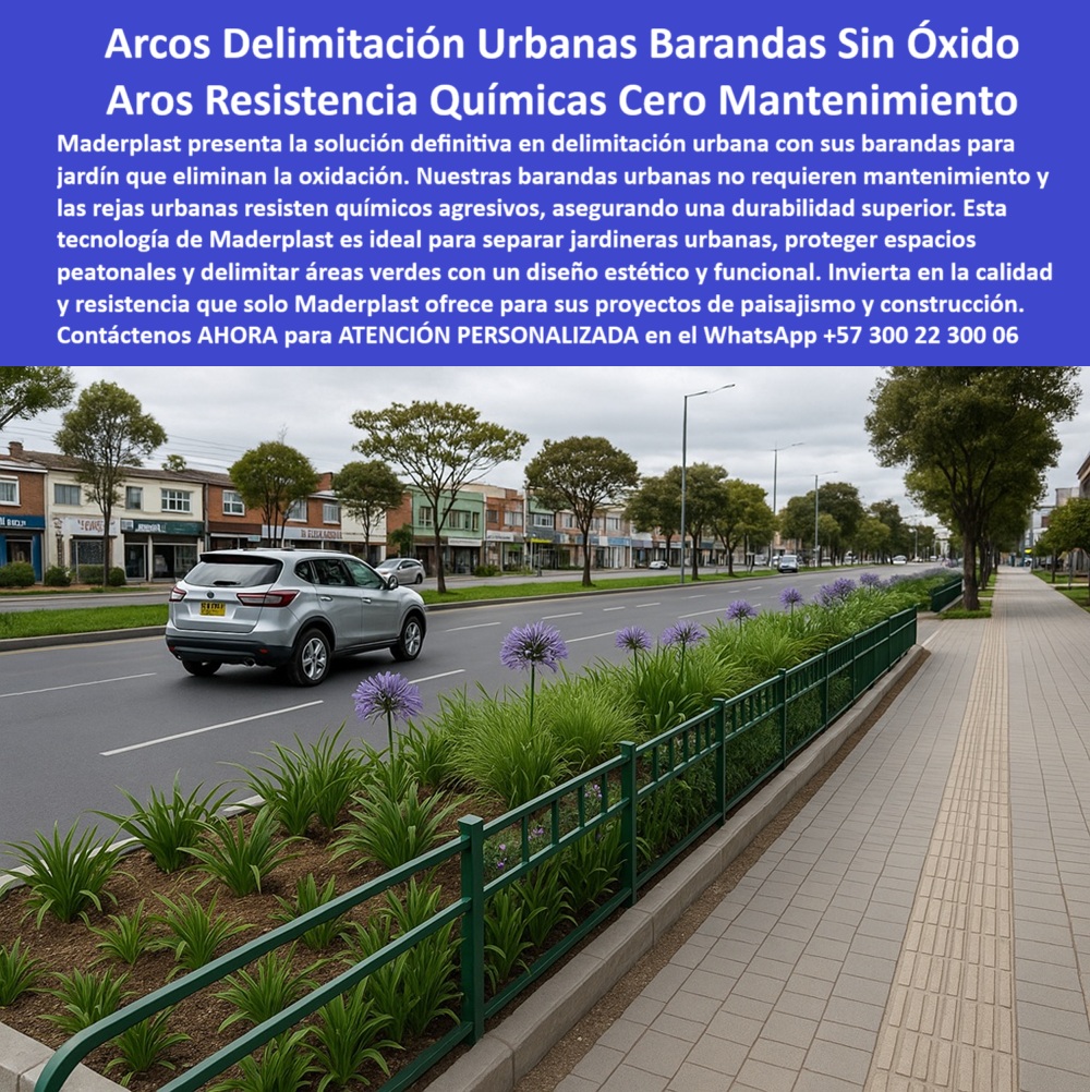 Rejas Jardineras túnel Arcos Protectores Cercas Salta Rana aros barandas Maderplast 0 Barandas Jardín Sin Óxido Barandas urbanas sin mantenimiento Rejas urbanas resistentes químicos agresivos Jardineras Urbanas Arcos aro 0  La imagen muestra una avenida de la ciudad con un separador vial ajardinado. A lo largo del separador, una baranda urbana sin mantenimiento de Maderplast, de color verde oscuro, delimita la zona verde del andén peatonal. La baranda tiene un diseño con arcos curvos que le dan un aspecto moderno y estético. Las barandas están hechas de un material uniforme y resistente. En el jardín central, hay césped y plantas ornamentales con flores moradas. En el fondo, se aprecian edificios de tiendas y un automóvil circulando. La imagen proyecta una sensación de orden, cuidado, seguridad y sostenibilidad en un entorno urbano, - Maderplast: Arcos Delimitación Urbanas, Barandas sin Óxido y con Resistencia Química y Cero Mantenimiento, - En la planificación del paisajismo urbano, la delimitación de jardines en avenidas, parques y zonas peatonales es un factor clave para garantizar seguridad, estética y durabilidad. Maderplast presenta la solución definitiva: arcos delimitación urbanas, barandas sin óxido y aros resistencia química cero mantenimiento. Nuestra tecnología es ideal para separar jardineras urbanas, proteger espacios peatonales y delimitar áreas verdes con un diseño estético y funcional. Nuestras barandas urbanas no requieren mantenimiento y las rejas urbanas resistentes químicamente agresivas aseguran una durabilidad superior. Si se pregunta dónde encuentro barandas para avenidas sin óxido, la respuesta es que Maderplast fabrica estructuras ecológicas, - La tecnología de Maderplast redefine el concepto de durabilidad en mobiliario urbano. Nuestras barandas urbanas sin mantenimiento y las cercas para separadores viales sin óxido están diseñadas para resistir el paso del tiempo sin deteriorarse. Si su preocupación es que las rejas no se dañen con químicos, la respuesta es que Maderplast ofrece barreras resistentes y durables. Las barandas ecológicas para paisaje urbano y los delimitadores urbanos sin pintura ni corrosión son la prueba de que se puede tener una solución resistente y estética al mismo tiempo. La pregunta de cercas para jardineras de calles con estilo se responde con que Maderplast combina diseño y funcionalidad, - La versatilidad de nuestros productos es inigualable. Las estructuras para jardineras centrales de avenidas y las barandas plásticas para vías principales se adaptan a cualquier proyecto. Si se pregunta qué barandas sirven para jardines centrales, la respuesta es que Maderplast protege zonas verdes sin mantenimiento. Las rejas urbanas anticorrosivas recicladas y las barreras para jardines intermedios en avenidas son la prueba de que se puede tener una infraestructura resistente y de bajo costo. La pregunta de dónde venden cercas plásticas para vías se responde con Maderplast, que tiene delimitadores viales anticorrosivos, - La durabilidad y el bajo mantenimiento son pilares de Maderplast. Nuestras barandas de jardinería urbana durables y las rejas curvas para paisajismo de vías están diseñadas para resistir el paso del tiempo sin necesidad de reparaciones. Si se pregunta qué estructuras urbanas no necesitan pintura, la respuesta es que las de Maderplast son estéticas y eternas. Las delimitadores seguros para peatones y ciclistas y las barandas resistentes al sol, lluvia y químicos son la prueba de que se puede tener una solución duradera y de bajo costo. Y para quienes buscan cercas para separar zonas verdes en la ciudad, la respuesta es que Maderplast ofrece soluciones resistentes y seguras, - Con Maderplast, el diseño sostenible es una realidad. Nuestro estructuras para avenidas con flora urbana y las rejas de colores que no se decoloran están fabricados con polímeros reciclados que reducen el impacto ambiental. Si buscas barandas plásticas resistentes a los rayos UV, Maderplast es la respuesta. Las cercas recicladas para zonas de tránsito y las rejas de colores que no se decoloran son la prueba de que se puede tener una solución ecológica y estéticamente agradable. La pregunta de qué barandas resisten químicos agresivos se responde con Maderplast, que garantiza una durabilidad técnica comprobada, - La estética y la resistencia se unen en Maderplast. Nuestra barandas con diseño estético y funcional y el mobiliario urbano para protección de jardines son ideales para proyectos que buscan un impacto visual duradero. Si busca barreras para jardines intermedios en avenidas, Maderplast es la respuesta. Las estructuras protectoras para espacios verdes urbanos y las rejas curvas para paisajismo de vías son la prueba de que se puede tener una solución funcional y estéticamente agradable. Y si busca dónde comprar barandas verdes para avenidas, la respuesta es que Maderplast diseña mobiliario ecológico y seguro, - Nuestras baranda verde delimitando jardinera central con flores violetas sobre avenida de alto tráfico y el cercado urbano plástico en línea recta con diseño limpio, entre vía vehicular y andén son ejemplos perfectos de cómo nuestras barandas se integran en el entorno. Con Maderplast, usted obtiene un arco seguro, colorido sin mantenimiento que es resistente, estético y funcional. Para una asesoría especializada con un especialista de Maderplast, atención personalizada en este Whatsapp 57+ 300 22 300 06. Rejas Jardineras túnel Arcos Protectores Cercas Salta Rana aros barandas Maderplast 0 Barandas-Jardín-Sin-Óxido, - Barandas urbanas sin mantenimiento, - Rejas urbanas resistentes químicos agresivos, - Jardineras Urbanas Arcos aro