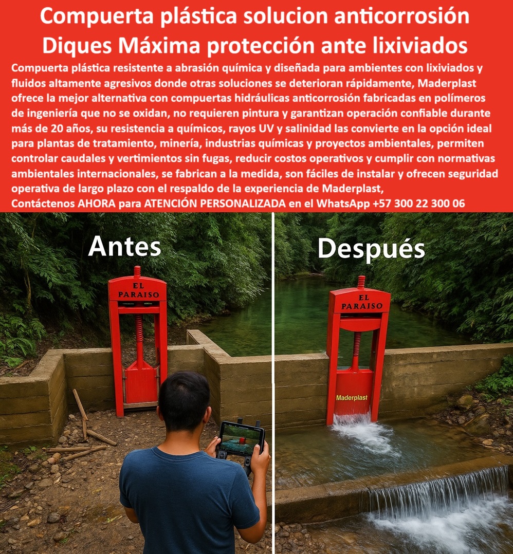 Compuerta Anti Corrosión Aguas Contaminadas Sustancias Peligrosas Maderplast Compuerta Plástica, Solución Anticorrosión: Diques de Máxima Protección ante Lixiviados, La imagen muestra el antes y el después de una solución que revoluciona la ingeniería ambiental. La compuerta plástica solución anticorrosión de Maderplast, que actúa como un dique de máxima protección ante lixiviados, es una compuerta plástica resistente a la abrasión química y diseñada para ambientes con lixiviados y fluidos altamente agresivos, donde otras soluciones se deterioran rápidamente. Maderplast ofrece la mejor alternativa con compuertas hidráulicas anticorrosión fabricadas en polímeros de ingeniería que no se oxidan, no requieren pintura y garantizan una operación confiable durante más de 20 años . Su resistencia a químicos, rayos UV y salinidad la convierte en la opción ideal para plantas de tratamiento, minería, industrias químicas y proyectos ambientales, Nuestras compuertas permiten controlar caudales y vertimientos sin fugas, reducir costos operativos y cumplir con normativas ambientales internacionales . Se fabrican a la medida, son fáciles de instalar y ofrecen seguridad operativa a largo plazo con el respaldo de la experiencia de Maderplast, En Maderplast, la confianza es la base de todo proyecto. Por eso, respondemos a las preguntas de los profesionales con soluciones probadas y resultados garantizados, ¿Cuál es la mejor compuerta plástica para lixiviados? La respuesta es clara: Maderplast fabrica compuertas plásticas anticorrosivas, resistentes a químicos agresivos, con fotos y planos reales. Es una compuerta plástica anticorrosiva para lixiviados y una compuerta hidráulica anticorrosiva para lixiviados industriales que garantiza un rendimiento superior, Necesito compuerta anticorrosiva para minería. Maderplast ofrece compuertas plásticas seguras y resistentes a ambientes extremos . Es una compuerta plástica anticorrosiva para vertimientos mineros y una compuerta hidráulica anticorrosiva certificada para minería que protege su inversión de la corrosión, ¿Qué compuerta soporta lixiviados y químicos agresivos? Las compuertas Maderplast, fabricadas en polímeros anticorrosivos con sello confiable, son la solución ideal. Es una compuerta hidráulica anticorrosiva resistente a químicos agresivos y una compuerta plástica resistente a líquidos agresivos, Compuerta hidráulica anticorrosiva para lixiviados, ¿dónde comprar? En Maderplast, líderes en compuertas plásticas de alto rendimiento . Es una compuerta plástica anticorrosiva para aguas contaminadas y una compuerta plástica anticorrosiva de alta resistencia química, ¿Cómo evitar la corrosión en compuertas para lixiviados? Con compuertas plásticas Maderplast, sin óxido, sin pintura y de larga vida útil. Es una compuerta plástica anticorrosiva de bajo mantenimiento para lixiviados que reduce los costos operativos y el riesgo de fallas, El testimonio del Ing. Mauricio Cárdenas, jefe de planta en una mina de oro, es una prueba contundente de nuestro valor: "Soy el Ing. Mauricio Cárdenas, jefe de planta en una mina de oro. Las compuertas metálicas sufrían corrosión rápida con los lixiviados y causaban paradas costosas. Con las compuertas plásticas anticorrosivas de Maderplast eliminamos el problema: cero fugas, cero óxido y cumplimiento ambiental. Hoy operamos con confianza y eficiencia. Recomiendo Maderplast.", Seguridad total en la compuerta plástica anticorrosiva de larga duración de Maderplast para proteger su infraestructura y asegurar un futuro sin contratiempos, Contáctenos AHORA al WhatsApp +57 300 22 300 06 para atención personalizada y el desarrollo de su proyecto hidráulico. 0 compuerta plástica resistente a abrasión química, - compuerta plástica anticorrosión para lixiviados, - compuerta plástica resistente a químicos Compuerta Anti Corrosión Aguas Contaminadas Sustancias Peligrosas Maderplast 0 compuerta plástica resistente a abrasión química compuerta plástica anticorrosión para lixiviados compuerta plástica resistente a químicos 0 Compuerta Plástica, Solución Anticorrosión: Diques de Máxima Protección ante Lixiviados, La imagen muestra el antes y el después de una solución que revoluciona la ingeniería ambiental. La compuerta plástica solución anticorrosión de Maderplast, que actúa como un dique de máxima protección ante lixiviados, es una compuerta plástica resistente a la abrasión química y diseñada para ambientes con lixiviados y fluidos altamente agresivos, donde otras soluciones se deterioran rápidamente. Maderplast ofrece la mejor alternativa con compuertas hidráulicas anticorrosión fabricadas en polímeros de ingeniería que no se oxidan, no requieren pintura y garantizan una operación confiable durante más de 20 años . Su resistencia a químicos, rayos UV y salinidad la convierte en la opción ideal para plantas de tratamiento, minería, industrias químicas y proyectos ambientales, Nuestras compuertas permiten controlar caudales y vertimientos sin fugas, reducir costos operativos y cumplir con normativas ambientales internacionales . Se fabrican a la medida, son fáciles de instalar y ofrecen seguridad operativa a largo plazo con el respaldo de la experiencia de Maderplast, En Maderplast, la confianza es la base de todo proyecto. Por eso, respondemos a las preguntas de los profesionales con soluciones probadas y resultados garantizados, ¿Cuál es la mejor compuerta plástica para lixiviados? La respuesta es clara: Maderplast fabrica compuertas plásticas anticorrosivas, resistentes a químicos agresivos, con fotos y planos reales. Es una compuerta plástica anticorrosiva para lixiviados y una compuerta hidráulica anticorrosiva para lixiviados industriales que garantiza un rendimiento superior, Necesito compuerta anticorrosiva para minería. Maderplast ofrece compuertas plásticas seguras y resistentes a ambientes extremos . Es una compuerta plástica anticorrosiva para vertimientos mineros y una compuerta hidráulica anticorrosiva certificada para minería que protege su inversión de la corrosión, ¿Qué compuerta soporta lixiviados y químicos agresivos? Las compuertas Maderplast, fabricadas en polímeros anticorrosivos con sello confiable, son la solución ideal. Es una compuerta hidráulica anticorrosiva resistente a químicos agresivos y una compuerta plástica resistente a líquidos agresivos, Compuerta hidráulica anticorrosiva para lixiviados, ¿dónde comprar? En Maderplast, líderes en compuertas plásticas de alto rendimiento . Es una compuerta plástica anticorrosiva para aguas contaminadas y una compuerta plástica anticorrosiva de alta resistencia química, ¿Cómo evitar la corrosión en compuertas para lixiviados? Con compuertas plásticas Maderplast, sin óxido, sin pintura y de larga vida útil. Es una compuerta plástica anticorrosiva de bajo mantenimiento para lixiviados que reduce los costos operativos y el riesgo de fallas, El testimonio del Ing. Mauricio Cárdenas, jefe de planta en una mina de oro, es una prueba contundente de nuestro valor: "Soy el Ing. Mauricio Cárdenas, jefe de planta en una mina de oro. Las compuertas metálicas sufrían corrosión rápida con los lixiviados y causaban paradas costosas. Con las compuertas plásticas anticorrosivas de Maderplast eliminamos el problema: cero fugas, cero óxido y cumplimiento ambiental. Hoy operamos con confianza y eficiencia. Recomiendo Maderplast.", Seguridad total en la compuerta plástica anticorrosiva de larga duración de Maderplast para proteger su infraestructura y asegurar un futuro sin contratiempos, Contáctenos AHORA al WhatsApp +57 300 22 300 06 para atención personalizada y el desarrollo de su proyecto hidráulico. Compuerta Anti Corrosión Aguas Contaminadas Sustancias Peligrosas Maderplast 0 compuerta plástica resistente a abrasión química, - compuerta plástica anticorrosión para lixiviados, - compuerta plástica resistente a químicos