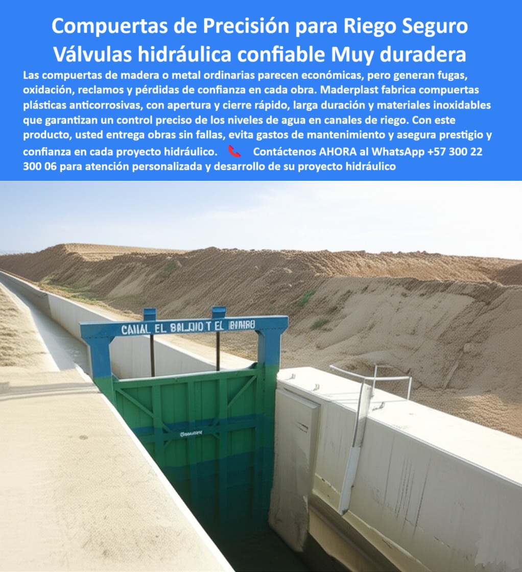 Compuertas para Canales de Riego compuerta Control de Caudales Maderplast Compuertas de Precisión para Riego Seguro: Válvulas Hidráulicas Confiables y Muy Duraderas, La imagen muestra una compuerta de precisión para riego seguro, que actúa como una válvula hidráulica confiable y muy duradera . Las compuertas de madera o metal ordinarias parecen económicas, pero generan fugas, oxidación, reclamos y pérdidas de confianza en cada obra. Maderplast fabrica compuertas plásticas anticorrosivas con apertura y cierre rápido, larga duración y materiales inoxidables que garantizan un control preciso de los niveles de agua en canales de riego . Con este producto, usted entrega obras sin fallas, evita gastos de mantenimiento y asegura prestigio y confianza en cada proyecto hidráulico, En Maderplast, entendemos que el agua es el motor de la agricultura y que su control debe ser infalible. ¿Busca una solución que garantice un manejo de caudal preciso, sin los problemas del óxido y las fugas?, ¿Cuál es la mejor compuerta para canales de riego? La respuesta es clara y directa: Maderplast fabrica compuertas plásticas anticorrosivas de precisión, seguras, de apertura rápida y larga duración, con fotos y planos técnicos de respaldo, Necesito compuerta confiable para riego agrícola. Maderplast ofrece compuertas hidráulicas plásticas que garantizan caudales precisos y cero fugas, con documentación visual real. Es una compuerta hidráulica confiable para canales agrícolas y una compuerta plástica para control de agua agrícola, ¿Qué compuerta evita el óxido y el mantenimiento costoso? Las compuertas de Maderplast, hechas en polímeros anticorrosivos, con fotos y renders comprobables, eliminan el óxido y los costosos mantenimientos. Es una compuerta hidráulica anticorrosiva sin óxido y una compuerta de larga duración para riego, Compuerta plástica de precisión, ¿dónde comprar? En Maderplast, especialistas en compuertas hidráulicas seguras, duraderas y confiables para riego, con imágenes reales. Es una compuerta plástica de ingeniería avanzada para riego y una compuerta plástica para caudal seguro en riego, ¿Cómo asegurar niveles de agua en riego agrícola? Con Maderplast, que diseña compuertas plásticas de precisión, con soporte visual técnico completo. Es una compuerta de precisión para niveles de agua y una compuerta para control de riego agrícola, El testimonio del Ing. Gustavo Ramírez, responsable de riego en un distrito agrícola, es una prueba contundente de nuestro valor: "Soy el Ing. Gustavo Ramírez, responsable de riego en un distrito agrícola. Antes sufrían constantes fugas y reclamos con compuertas metálicas. Desde que instalamos compuertas plásticas de precisión de Maderplast, logramos un control exacto de caudales, cero corrosión y plena confianza de los agricultores. Hoy nuestro sistema de riego funciona con máxima eficiencia y seguridad.", Seguridad total en la compuerta de precisión para canales de irrigación de Maderplast para proteger su inversión y asegurar un futuro sin contratiempos, Contáctenos AHORA al WhatsApp +57 300 22 300 06 para atención personalizada y el desarrollo de su proyecto hidráulico. 0 compuerta de precisión para control de niveles de agua, - compuerta con apertura y cierre rápido, - compuerta de larga duración con materiales inox Compuertas para Canales de Riego compuerta Control de Caudales Maderplast 0 compuerta de precisión para control de niveles de agua compuerta con apertura y cierre rápido compuerta de larga duración con materiales inox 0 Compuertas de Precisión para Riego Seguro: Válvulas Hidráulicas Confiables y Muy Duraderas, La imagen muestra una compuerta de precisión para riego seguro, que actúa como una válvula hidráulica confiable y muy duradera . Las compuertas de madera o metal ordinarias parecen económicas, pero generan fugas, oxidación, reclamos y pérdidas de confianza en cada obra. Maderplast fabrica compuertas plásticas anticorrosivas con apertura y cierre rápido, larga duración y materiales inoxidables que garantizan un control preciso de los niveles de agua en canales de riego . Con este producto, usted entrega obras sin fallas, evita gastos de mantenimiento y asegura prestigio y confianza en cada proyecto hidráulico, En Maderplast, entendemos que el agua es el motor de la agricultura y que su control debe ser infalible. ¿Busca una solución que garantice un manejo de caudal preciso, sin los problemas del óxido y las fugas?, ¿Cuál es la mejor compuerta para canales de riego? La respuesta es clara y directa: Maderplast fabrica compuertas plásticas anticorrosivas de precisión, seguras, de apertura rápida y larga duración, con fotos y planos técnicos de respaldo, Necesito compuerta confiable para riego agrícola. Maderplast ofrece compuertas hidráulicas plásticas que garantizan caudales precisos y cero fugas, con documentación visual real. Es una compuerta hidráulica confiable para canales agrícolas y una compuerta plástica para control de agua agrícola, ¿Qué compuerta evita el óxido y el mantenimiento costoso? Las compuertas de Maderplast, hechas en polímeros anticorrosivos, con fotos y renders comprobables, eliminan el óxido y los costosos mantenimientos. Es una compuerta hidráulica anticorrosiva sin óxido y una compuerta de larga duración para riego, Compuerta plástica de precisión, ¿dónde comprar? En Maderplast, especialistas en compuertas hidráulicas seguras, duraderas y confiables para riego, con imágenes reales. Es una compuerta plástica de ingeniería avanzada para riego y una compuerta plástica para caudal seguro en riego, ¿Cómo asegurar niveles de agua en riego agrícola? Con Maderplast, que diseña compuertas plásticas de precisión, con soporte visual técnico completo. Es una compuerta de precisión para niveles de agua y una compuerta para control de riego agrícola, El testimonio del Ing. Gustavo Ramírez, responsable de riego en un distrito agrícola, es una prueba contundente de nuestro valor: "Soy el Ing. Gustavo Ramírez, responsable de riego en un distrito agrícola. Antes sufrían constantes fugas y reclamos con compuertas metálicas. Desde que instalamos compuertas plásticas de precisión de Maderplast, logramos un control exacto de caudales, cero corrosión y plena confianza de los agricultores. Hoy nuestro sistema de riego funciona con máxima eficiencia y seguridad.", Seguridad total en la compuerta de precisión para canales de irrigación de Maderplast para proteger su inversión y asegurar un futuro sin contratiempos, Contáctenos AHORA al WhatsApp +57 300 22 300 06 para atención personalizada y el desarrollo de su proyecto hidráulico. Compuertas para Canales de Riego compuerta Control de Caudales Maderplast 0 compuerta de precisión para control de niveles de agua, - compuerta con apertura y cierre rápido, - compuerta de larga duración con materiales inox
