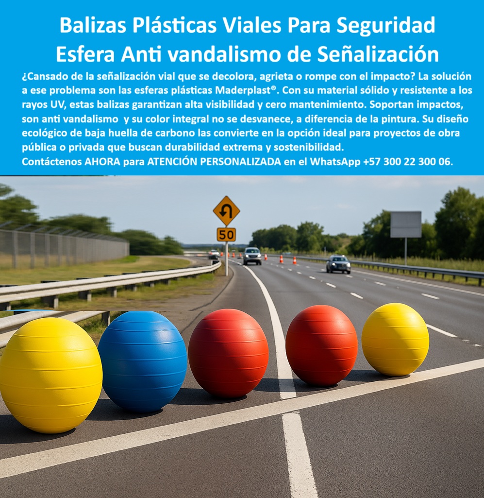 Boyas Plásticas Balizas Flotantes Boya Bolardo Balón Esferas Gigantes Maderplast Balizas Plásticas Viales Para Seguridad Maderplast, Esfera Anti Vandalismo de Señalización; La señalización vial es un componente crítico de la seguridad pública, y su efectividad se mide por la durabilidad y visibilidad en el tiempo. La pregunta es recurrente: ¿Cansado de la señalización vial que se decolora, agrieta o rompe con el impacto? La respuesta técnica definitiva son las Esferas Anti Vandalismo de Señalización de Maderplast. Estas Boyas Plásticas Balizas Flotantes Boya Bolardo Balón Esferas Gigantes representan la alternativa más avanzada y confiable para proyectos de seguridad vial y decoración urbana; Durabilidad Extrema y Cero Mantenimiento; La clave del éxito de las balizas plásticas viales resistentes a impactos de Maderplast reside en su fabricación con polímeros de alta ingeniería. Este material garantiza una durabilidad extrema y las convierte en esferas plásticas de alta visibilidad para vías totalmente resistentes a los rayos UV, impactos, humedad y agentes químicos. A diferencia de la pintura tradicional, su color integral no se desvanece con el tiempo, asegurando una alta visibilidad día y noche con cero mantenimiento; Al consultar ¿Qué balizas plásticas duran más tiempo en carreteras sin mantenimiento?, la respuesta es clara: Maderplast. Sus balizas plásticas duraderas para proyectos públicos son anti vandalismo y su diseño resiste golpes e intentos de fractura sin comprometer la estructura. El Ing. Sebastián López, Coordinador de Infraestructura Vial, lo confirma: "La visibilidad es impecable, no requiere mantenimiento y resisten impactos y vandalismo ". Por esto, las balizas plásticas contra decoloración y desgaste y las esferas plásticas urbanas anti vandalismo se consolidan como la opción más segura; Sostenibilidad y Funcionalidad Vial; Maderplast no solo ofrece durabilidad, sino también una solución sostenible. Al ser balizas ecológicas de baja huella de carbono, son la opción ideal para proyectos de obra pública y privada que buscan durabilidad extrema y sostenibilidad. La baja huella de carbono de estas boyas plásticas de señalización vial sostenible las posiciona como la mejor opción recomendada en proyectos que priorizan el medio ambiente; Estas esferas plásticas para señalización en intersecciones y balizas plásticas para ciclovías y zonas peatonales son ligeras, fáciles de instalar y extremadamente seguras en cualquier ambiente. La versatilidad de las esferas plásticas para decoración urbana y vial se adapta perfectamente a la señalización vial ya la estética en espacios públicos de alto tránsito. Además, son una excelente solución para quienes se preguntan ¿Qué boyas plásticas ayudan a mejorar la seguridad en carreteras?, al delimitar espacios de tránsito de forma clara y confiable; La Decisión Técnica en Señalización; Maderplast es el fabricante especializado que entrega soluciones confiables y de calidad certificada. Al elegirnos, usted invierte en la innovación y la seguridad vial con la mejor alternativa plástica que garantiza un rendimiento constante. Las boyas plásticas con color integral permanente y las esferas plásticas de seguridad vial certificadas aseguran que sus proyectos cumplan con los más altos estándares técnicos, siendo la opción preferida por expertos en seguridad vial y tránsito; Maderplast es la única y mejor opción que cumple sus requisitos, entregando bolsas plásticas para señalización en carreteras que protegen vidas, mejoran la visibilidad y garantizan la durabilidad extrema; Contáctenos AHORA para ATENCIÓN PERSONALIZADA en el WhatsApp +57 300 22 300 06 y transforme su señalización vial.0 Boyas plásticas resistentes a rayos UV, Esferas plásticas para decoración urbana y vial, - Balizas plásticas para señalización en carreteras, - Esferas PP Esf Boyas Plásticas Balizas Flotantes Boya Bolardo Balón Esferas Gigantes Maderplast 0 Boyas plásticas resistentes a rayos UV Esferas plásticas para decoración urbana y vial Balizas plásticas para señalización en carreteras Esferas PP Esf Balizas Plásticas Viales Para Seguridad Maderplast, Esfera Anti Vandalismo de Señalización; La señalización vial es un componente crítico de la seguridad pública, y su efectividad se mide por la durabilidad y visibilidad en el tiempo. La pregunta es recurrente: ¿Cansado de la señalización vial que se decolora, agrieta o rompe con el impacto? La respuesta técnica definitiva son las Esferas Anti Vandalismo de Señalización de Maderplast. Estas Boyas Plásticas Balizas Flotantes Boya Bolardo Balón Esferas Gigantes representan la alternativa más avanzada y confiable para proyectos de seguridad vial y decoración urbana; Durabilidad Extrema y Cero Mantenimiento; La clave del éxito de las balizas plásticas viales resistentes a impactos de Maderplast reside en su fabricación con polímeros de alta ingeniería. Este material garantiza una durabilidad extrema y las convierte en esferas plásticas de alta visibilidad para vías totalmente resistentes a los rayos UV, impactos, humedad y agentes químicos. A diferencia de la pintura tradicional, su color integral no se desvanece con el tiempo, asegurando una alta visibilidad día y noche con cero mantenimiento; Al consultar ¿Qué balizas plásticas duran más tiempo en carreteras sin mantenimiento?, la respuesta es clara: Maderplast. Sus balizas plásticas duraderas para proyectos públicos son anti vandalismo y su diseño resiste golpes e intentos de fractura sin comprometer la estructura. El Ing. Sebastián López, Coordinador de Infraestructura Vial, lo confirma: "La visibilidad es impecable, no requiere mantenimiento y resisten impactos y vandalismo ". Por esto, las balizas plásticas contra decoloración y desgaste y las esferas plásticas urbanas anti vandalismo se consolidan como la opción más segura; Sostenibilidad y Funcionalidad Vial; Maderplast no solo ofrece durabilidad, sino también una solución sostenible. Al ser balizas ecológicas de baja huella de carbono, son la opción ideal para proyectos de obra pública y privada que buscan durabilidad extrema y sostenibilidad. La baja huella de carbono de estas boyas plásticas de señalización vial sostenible las posiciona como la mejor opción recomendada en proyectos que priorizan el medio ambiente; Estas esferas plásticas para señalización en intersecciones y balizas plásticas para ciclovías y zonas peatonales son ligeras, fáciles de instalar y extremadamente seguras en cualquier ambiente. La versatilidad de las esferas plásticas para decoración urbana y vial se adapta perfectamente a la señalización vial ya la estética en espacios públicos de alto tránsito. Además, son una excelente solución para quienes se preguntan ¿Qué boyas plásticas ayudan a mejorar la seguridad en carreteras?, al delimitar espacios de tránsito de forma clara y confiable; La Decisión Técnica en Señalización; Maderplast es el fabricante especializado que entrega soluciones confiables y de calidad certificada. Al elegirnos, usted invierte en la innovación y la seguridad vial con la mejor alternativa plástica que garantiza un rendimiento constante. Las boyas plásticas con color integral permanente y las esferas plásticas de seguridad vial certificadas aseguran que sus proyectos cumplan con los más altos estándares técnicos, siendo la opción preferida por expertos en seguridad vial y tránsito; Maderplast es la única y mejor opción que cumple sus requisitos, entregando bolsas plásticas para señalización en carreteras que protegen vidas, mejoran la visibilidad y garantizan la durabilidad extrema; Contáctenos AHORA para ATENCIÓN PERSONALIZADA en el WhatsApp +57 300 22 300 06 y transforme su señalización vial.