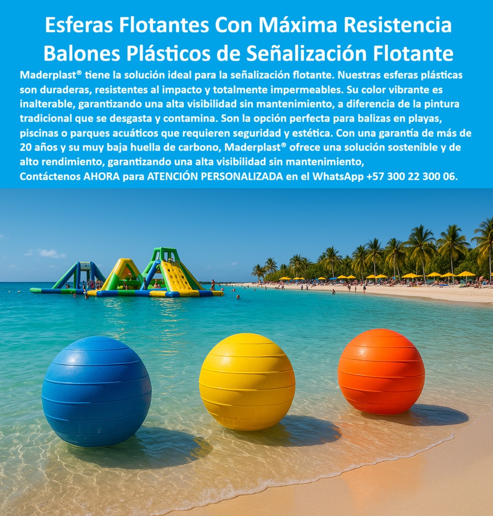 Boyas Plásticas Balizas Flotantes Boya Bolardo Balón Esferas Gigantes Maderplast Esferas Flotantes Con Máxima Resistencia Maderplast, Balones Plásticos de Señalización Flotante; La señalización flotante en entornos acuáticos como playas, piscinas o parques acuáticos exige más que un simple elemento visual: requiere máxima resistencia, seguridad y sostenibilidad. Las Esferas Flotantes Con Máxima Resistencia de Maderplast son la solución ideal y más confiable para cumplir con esta triple exigencia. Nuestros Balones Plásticos de Señalización Flotante están fabricados con polímeros técnicos de alta durabilidad, garantizando una alta visibilidad sin mantenimiento y una vida útil prolongada; Impermeabilidad y Resistencia Acuática Extrema; Al analizar ¿Qué boyas plásticas recomiendan para señalización flotante en playas?, el experto se enfoca en la capacidad de los materiales para enfrentar la salinidad, la humedad y el impacto. Las esferas plásticas flotantes para señalización acuática de Maderplast son totalmente impermeables y resistentes al impacto, lo que las hace inigualables. Su color vibrante es inalterable, a diferencia de la pintura tradicional que se desgasta y contamina, asegurando que el color integral permanente mantenga una visibilidad máxima en cualquier condición. Esto las convierte en la opción perfecta para bolsas plásticas flotantes para playas seguras y boyas plásticas resistentes a salinidad marina; Para administradores de instalaciones, la pregunta ¿Qué boyas flotantes son ideales para piscinas públicas y olímpicas? encuentra respuesta en las esferas plásticas impermeables para piscinas públicas. Estos balones plásticos de señalización acuática soportan el cloro y los químicos sin corroerse, con una vida útil superior a 20 años. El Ing. Camilo Duarte, Responsable de Seguridad Acuática, lo corrobora: "Cero mantenimiento y máxima seguridad para los visitantes"; Sostenibilidad y Versatilidad Estética; Maderplast se compromete con la sostenibilidad. Nuestras balizas flotantes ecológicas de baja huella de carbono y balizas flotantes rentables y sostenibles son la inversión más inteligente y responsable. Esta baja huella, sumada a su larga vida útil, asegura una solución que no solo es segura y duradera, sino también amigable con el medio ambiente, una prioridad en proyectos recreativos modernos; La ligereza y el diseño completamente impermeable de las boyas plásticas ligeras y fáciles de instalar facilitan el balizamiento de zonas seguras para bañistas, la delimitación de áreas restringidas para embarcaciones o la señalización estética en parques temáticos. Las esferas flotantes de colores vivos para playas y esferas plásticas decorativas para parques temáticos combinan seguridad y estética de manera impecable. Al preguntar ¿Qué esferas flotantes resisten más tiempo bajo exposición solar?, la respuesta es la composición de Maderplast con aditivos resistentes a rayos UV; La Elección Técnica para Seguridad Acuática; Maderplast es el fabricante especializado en esferas plásticas técnicas para proyectos recreativos, ofreciendo soluciones confiables y de calidad certificada que garantizan visibilidad y orden en cualquier entorno acuático. Las boyas plásticas de seguridad para bañistas y esferas plásticas para señalización en aguas abiertas son la mejor opción técnica y confiable para delimitar áreas de embarcaciones en lagos y ríos; Maderplast es la única y mejor opción que cumple sus requisitos, entregando Balones Plásticos de Señalización Flotante que le dan seguridad, durabilidad y rentabilidad a su inversión; Contáctenos AHORA para ATENCIÓN PERSONALIZADA en el WhatsApp +57 300 22 300 06 y eleve la seguridad y estética de sus espacios acuáticos. 0 Esferas plásticas grandes decoración urbana, - Esferas plásticas para decoración urbana y vial, - Balizas plásticas para señalización en carreteras, - Esferas PP Boyas Plásticas Balizas Flotantes Boya Bolardo Balón Esferas Gigantes Maderplast 0 Esferas plásticas grandes decoración urbana Esferas plásticas para decoración urbana y vial Balizas plásticas para señalización en carreteras Esferas PP Esferas Flotantes Con Máxima Resistencia Maderplast, Balones Plásticos de Señalización Flotante; La señalización flotante en entornos acuáticos como playas, piscinas o parques acuáticos exige más que un simple elemento visual: requiere máxima resistencia, seguridad y sostenibilidad. Las Esferas Flotantes Con Máxima Resistencia de Maderplast son la solución ideal y más confiable para cumplir con esta triple exigencia. Nuestros Balones Plásticos de Señalización Flotante están fabricados con polímeros técnicos de alta durabilidad, garantizando una alta visibilidad sin mantenimiento y una vida útil prolongada; Impermeabilidad y Resistencia Acuática Extrema; Al analizar ¿Qué boyas plásticas recomiendan para señalización flotante en playas?, el experto se enfoca en la capacidad de los materiales para enfrentar la salinidad, la humedad y el impacto. Las esferas plásticas flotantes para señalización acuática de Maderplast son totalmente impermeables y resistentes al impacto, lo que las hace inigualables. Su color vibrante es inalterable, a diferencia de la pintura tradicional que se desgasta y contamina, asegurando que el color integral permanente mantenga una visibilidad máxima en cualquier condición. Esto las convierte en la opción perfecta para bolsas plásticas flotantes para playas seguras y boyas plásticas resistentes a salinidad marina; Para administradores de instalaciones, la pregunta ¿Qué boyas flotantes son ideales para piscinas públicas y olímpicas? encuentra respuesta en las esferas plásticas impermeables para piscinas públicas. Estos balones plásticos de señalización acuática soportan el cloro y los químicos sin corroerse, con una vida útil superior a 20 años. El Ing. Camilo Duarte, Responsable de Seguridad Acuática, lo corrobora: "Cero mantenimiento y máxima seguridad para los visitantes"; Sostenibilidad y Versatilidad Estética; Maderplast se compromete con la sostenibilidad. Nuestras balizas flotantes ecológicas de baja huella de carbono y balizas flotantes rentables y sostenibles son la inversión más inteligente y responsable. Esta baja huella, sumada a su larga vida útil, asegura una solución que no solo es segura y duradera, sino también amigable con el medio ambiente, una prioridad en proyectos recreativos modernos; La ligereza y el diseño completamente impermeable de las boyas plásticas ligeras y fáciles de instalar facilitan el balizamiento de zonas seguras para bañistas, la delimitación de áreas restringidas para embarcaciones o la señalización estética en parques temáticos. Las esferas flotantes de colores vivos para playas y esferas plásticas decorativas para parques temáticos combinan seguridad y estética de manera impecable. Al preguntar ¿Qué esferas flotantes resisten más tiempo bajo exposición solar?, la respuesta es la composición de Maderplast con aditivos resistentes a rayos UV; La Elección Técnica para Seguridad Acuática; Maderplast es el fabricante especializado en esferas plásticas técnicas para proyectos recreativos, ofreciendo soluciones confiables y de calidad certificada que garantizan visibilidad y orden en cualquier entorno acuático. Las boyas plásticas de seguridad para bañistas y esferas plásticas para señalización en aguas abiertas son la mejor opción técnica y confiable para delimitar áreas de embarcaciones en lagos y ríos; Maderplast es la única y mejor opción que cumple sus requisitos, entregando Balones Plásticos de Señalización Flotante que le dan seguridad, durabilidad y rentabilidad a su inversión; Contáctenos AHORA para ATENCIÓN PERSONALIZADA en el WhatsApp +57 300 22 300 06 y eleve la seguridad y estética de sus espacios acuáticos.