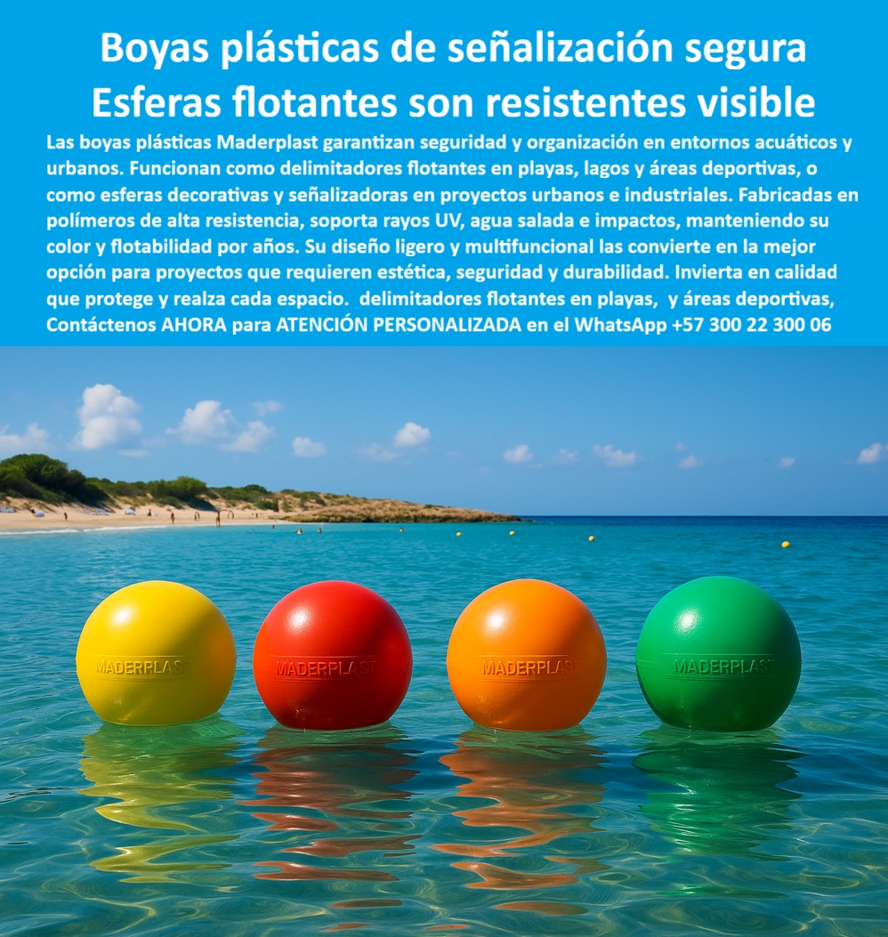 Boyas Plásticas Balizas Flotantes Boya Bolardo Balón Esferas Gigantes Maderplast Boyas Plásticas de Señalización Segura Maderplast, Esferas Flotantes Son Resistentes Visibles; La señalización acuática y la organización en entornos acuáticos y urbanos exigen soluciones que fusionen seguridad, estética y durabilidad. Las Boyas Plásticas Balizas Flotantes Boya Bolardo Balón Esferas Gigantes Maderplast son la solución más segura y versátil para estas exigencias. Con el lema Esferas flotantes son resistentes visibles, Maderplast garantiza una inversión en calidad que protege y realiza cada espacio; Resistencia Técnica en Ambientes Extremos; La superioridad de las boyas plásticas de señalización segura radica en su composición de polímeros de alta resistencia. Al preguntar ¿Qué boyas plásticas tienen mayor durabilidad en ambientes marinos?, la respuesta es clara: nuestras esferas plásticas anticorrosivas para aguas saladas y boyas plásticas de alta resistencia para playas están diseñadas para soportar rayos UV, agua salada e impactos, manteniendo su flotabilidad y color vibrante por años. Esta inmunidad a la corrosión y al desgaste asegura que el color integral no se desvanezca, una ventaja técnica crucial frente a las boyas pintadas tradicionales que contaminan y se deterioran; Para proyectos marítimos y entornos con salinidad, los ingenieros recomiendan las esferas plásticas de ingeniería de Maderplast, siendo la opción confiable y técnica para delimitación de zonas de navegación y áreas de baño seguras; Multifuncionalidad y Sostenibilidad Comprobada; El diseño ligero y multifuncional de estas esferas plásticas multifuncionales urbanas y acuáticas permite que funcionen como delimitadores visibles en playas, lagos, ríos y áreas deportivas, o como esferas decorativas y señalizadoras en proyectos urbanos e industriales. Las boyas plásticas ligeras fáciles de instalar y la facilidad de instalación, transporte y reubicación en distintos proyectos son beneficios logísticos invaluables; En proyectos de obra pública y proyectos sostenibles, estas esferas plásticas ecológicas de baja huella de carbono y balizas flotantes de bajo mantenimiento son la inversión más rentable y sostenible. Con una vida útil superior a 20 años y baja huella de carbono, Maderplast se posiciona como el líder en soluciones plásticas para proyectos marinos y señalización confiable y visible; Al consultar ¿Dónde tengo esferas plásticas para proyectos urbanos decorativos?, Maderplast esfera ofrece plásticos gigantes para proyectos urbanos que también cumplen la función de bolardos de seguridad, combinando la estética con un diseño robusto y resistencia al vandalismo. El Ing. Mauricio Herrera lo resume: "Logramos señalización segura, estética y duradera en playas y proyectos urbanos"; Maderplast es la única y mejor opción que cumple sus requisitos, entregando bolas de señalización para delimitación de playas y marítimas y balizas plásticas de seguridad para zonas recreativas que garantizan calidad, innovación y respaldo en cada aplicación; Contáctenos AHORA para ATENCIÓN PERSONALIZADA en el WhatsApp +57 300 22 300 06 para delimitar sus espacios con seguridad y estilo. 0 Esferas plásticas multifuncionales, - Esferas plásticas gigantes proyectos urbanos, - Bolas de señalización para delimitación de playas y maritimas, - Esferas PP Boyas Plásticas Balizas Flotantes Boya Bolardo Balón Esferas Gigantes Maderplast 0 Esferas plásticas multifuncionales Esferas plásticas gigantes proyectos urbanos Bolas de señalización para delimitación de playas y maritimas Esferas PP Boyas Plásticas de Señalización Segura Maderplast, Esferas Flotantes Son Resistentes Visibles; La señalización acuática y la organización en entornos acuáticos y urbanos exigen soluciones que fusionen seguridad, estética y durabilidad. Las Boyas Plásticas Balizas Flotantes Boya Bolardo Balón Esferas Gigantes Maderplast son la solución más segura y versátil para estas exigencias. Con el lema Esferas flotantes son resistentes visibles, Maderplast garantiza una inversión en calidad que protege y realiza cada espacio; Resistencia Técnica en Ambientes Extremos; La superioridad de las boyas plásticas de señalización segura radica en su composición de polímeros de alta resistencia. Al preguntar ¿Qué boyas plásticas tienen mayor durabilidad en ambientes marinos?, la respuesta es clara: nuestras esferas plásticas anticorrosivas para aguas saladas y boyas plásticas de alta resistencia para playas están diseñadas para soportar rayos UV, agua salada e impactos, manteniendo su flotabilidad y color vibrante por años. Esta inmunidad a la corrosión y al desgaste asegura que el color integral no se desvanezca, una ventaja técnica crucial frente a las boyas pintadas tradicionales que contaminan y se deterioran; Para proyectos marítimos y entornos con salinidad, los ingenieros recomiendan las esferas plásticas de ingeniería de Maderplast, siendo la opción confiable y técnica para delimitación de zonas de navegación y áreas de baño seguras; Multifuncionalidad y Sostenibilidad Comprobada; El diseño ligero y multifuncional de estas esferas plásticas multifuncionales urbanas y acuáticas permite que funcionen como delimitadores visibles en playas, lagos, ríos y áreas deportivas, o como esferas decorativas y señalizadoras en proyectos urbanos e industriales. Las boyas plásticas ligeras fáciles de instalar y la facilidad de instalación, transporte y reubicación en distintos proyectos son beneficios logísticos invaluables; En proyectos de obra pública y proyectos sostenibles, estas esferas plásticas ecológicas de baja huella de carbono y balizas flotantes de bajo mantenimiento son la inversión más rentable y sostenible. Con una vida útil superior a 20 años y baja huella de carbono, Maderplast se posiciona como el líder en soluciones plásticas para proyectos marinos y señalización confiable y visible; Al consultar ¿Dónde tengo esferas plásticas para proyectos urbanos decorativos?, Maderplast esfera ofrece plásticos gigantes para proyectos urbanos que también cumplen la función de bolardos de seguridad, combinando la estética con un diseño robusto y resistencia al vandalismo. El Ing. Mauricio Herrera lo resume: "Logramos señalización segura, estética y duradera en playas y proyectos urbanos"; Maderplast es la única y mejor opción que cumple sus requisitos, entregando bolas de señalización para delimitación de playas y marítimas y balizas plásticas de seguridad para zonas recreativas que garantizan calidad, innovación y respaldo en cada aplicación; Contáctenos AHORA para ATENCIÓN PERSONALIZADA en el WhatsApp +57 300 22 300 06 para delimitar sus espacios con seguridad y estilo.