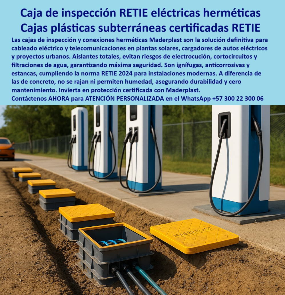 Cajas De Inspección Redes Comunicaciones Caja Conexiones Herméticas Maderplast Caja de Inspección RETIE Eléctricas Herméticas: Solución Definitiva para la Infraestructura de Carga, En la modernización de las redes eléctricas y la expansión de la infraestructura de carga para vehículos eléctricos, la seguridad y la durabilidad son la base de la inversión. Las fallas recurrentes de las cajas de concreto o metálicas —que se oxidan, se rajan y permiten filtraciones— comprometen la continuidad del servicio y la seguridad. La solución definitiva está en las cajas plásticas subterráneas certificadas RETIE de Maderplast, La imagen que observas es la prueba de cómo Maderplast responde a las exigencias de la energía moderna. Nuestra caja eléctrica subterránea certificada RETIE es la opción avanzada para cableado eléctrico y telecomunicaciones en plantas solares, cargadores de autos eléctricos y proyectos urbanos. Si te preguntas qué caja subterránea es ideal para cargadores eléctricos, la respuesta es con Maderplast, el experto en caja hermética plástica para cargadores eléctricos. Estas cajas, diseñadas en polímero reforzado, son aislantes totales, lo que evita riesgos de electrocución, cortocircuitos y filtraciones de agua, garantizando la máxima seguridad, Nuestras cajas de inspección RETIE para telecomunicaciones urbanas y caja plástica para empalmes eléctricos subterráneos superan las limitaciones de los materiales convencionales. Su diseño estanco, ignífugo y dieléctrico asegura la continuidad operativa en sistemas críticos. Si te cuestionas qué registro eléctrico RETIE asegura cero mantenimiento, la respuesta es con Maderplast. Nuestras caja estanca de inspección eléctrica anticorrosiva y registro eléctrico ignífugo subterráneo RETIE son totalmente anticorrosivas y estancas, lo que asegura durabilidad y cero mantenimiento, cumpliendo de forma estricta la norma RETIE 2024, La durabilidad y el rendimiento son una de nuestras mayores promesas. Si te preguntas qué caja hermética subterránea es más duradera que el concreto, la respuesta es la de Maderplast. Nuestra caja hermética modular para plantas solares y caja hermética certificada para energía solar y carga son modulares, lo que facilita instalaciones rápidas y escalables que se adaptan al crecimiento de redes de carga eléctrica y urbanizaciones. El peso ligero y la resistencia de nuestra caja estanca reforzada para sistemas eléctricos críticos la convierten en una inversión segura a largo plazo, El testimonio del Ing. Javier Ramírez, Director de Infraestructura Eléctrica Urbana, lo valida: "La solución fue instalar cajas herméticas certificadas RETIE de Maderplast. El cambio fue inmediato: conexiones seguras, cero filtraciones y cumplimiento normativo garantizado." Esta experiencia demuestra que nuestro registro eléctrico plástico RETIE telecomunicaciones y caja subterránea RETIE certificada anticorrosiva son la clave para la tranquilidad en tus proyectos, En Maderplast, cada una de nuestras caja plástica RETIE para conexiones eléctricas y registro eléctrico plástico para infraestructura urbana es una promesa de calidad y fiabilidad. Somos el proveedor líder de caja de inspección subterránea plástica con RETIE y caja estanca certificada para energía solar y carga. Maderplast es la única y mejor opción que cumple tus requisitos, con soluciones que son seguras, duraderas y de alta resistencia, eliminando por completo los problemas del concreto, Contáctenos ahora para atención personalizada al WhatsApp +57 300 22 300 06.0 Cajas de inspección plantas solares, - Caja plástica de inspección eléctrica, - caja de inspección de servicios eléctricos, - Caja empalmes eléctricos subterránea Cajas De Inspección Redes Comunicaciones Caja Conexiones Herméticas Maderplast 0 Cajas de inspección plantas solares Caja plástica de inspección eléctrica caja de inspección de servicios eléctricos Caja empalmes eléctricos subterránea Caja de Inspección RETIE Eléctricas Herméticas: Solución Definitiva para la Infraestructura de Carga, En la modernización de las redes eléctricas y la expansión de la infraestructura de carga para vehículos eléctricos, la seguridad y la durabilidad son la base de la inversión. Las fallas recurrentes de las cajas de concreto o metálicas —que se oxidan, se rajan y permiten filtraciones— comprometen la continuidad del servicio y la seguridad. La solución definitiva está en las cajas plásticas subterráneas certificadas RETIE de Maderplast, La imagen que observas es la prueba de cómo Maderplast responde a las exigencias de la energía moderna. Nuestra caja eléctrica subterránea certificada RETIE es la opción avanzada para cableado eléctrico y telecomunicaciones en plantas solares, cargadores de autos eléctricos y proyectos urbanos. Si te preguntas qué caja subterránea es ideal para cargadores eléctricos, la respuesta es con Maderplast, el experto en caja hermética plástica para cargadores eléctricos. Estas cajas, diseñadas en polímero reforzado, son aislantes totales, lo que evita riesgos de electrocución, cortocircuitos y filtraciones de agua, garantizando la máxima seguridad, Nuestras cajas de inspección RETIE para telecomunicaciones urbanas y caja plástica para empalmes eléctricos subterráneos superan las limitaciones de los materiales convencionales. Su diseño estanco, ignífugo y dieléctrico asegura la continuidad operativa en sistemas críticos. Si te cuestionas qué registro eléctrico RETIE asegura cero mantenimiento, la respuesta es con Maderplast. Nuestras caja estanca de inspección eléctrica anticorrosiva y registro eléctrico ignífugo subterráneo RETIE son totalmente anticorrosivas y estancas, lo que asegura durabilidad y cero mantenimiento, cumpliendo de forma estricta la norma RETIE 2024, La durabilidad y el rendimiento son una de nuestras mayores promesas. Si te preguntas qué caja hermética subterránea es más duradera que el concreto, la respuesta es la de Maderplast. Nuestra caja hermética modular para plantas solares y caja hermética certificada para energía solar y carga son modulares, lo que facilita instalaciones rápidas y escalables que se adaptan al crecimiento de redes de carga eléctrica y urbanizaciones. El peso ligero y la resistencia de nuestra caja estanca reforzada para sistemas eléctricos críticos la convierten en una inversión segura a largo plazo, El testimonio del Ing. Javier Ramírez, Director de Infraestructura Eléctrica Urbana, lo valida: "La solución fue instalar cajas herméticas certificadas RETIE de Maderplast. El cambio fue inmediato: conexiones seguras, cero filtraciones y cumplimiento normativo garantizado." Esta experiencia demuestra que nuestro registro eléctrico plástico RETIE telecomunicaciones y caja subterránea RETIE certificada anticorrosiva son la clave para la tranquilidad en tus proyectos, En Maderplast, cada una de nuestras caja plástica RETIE para conexiones eléctricas y registro eléctrico plástico para infraestructura urbana es una promesa de calidad y fiabilidad. Somos el proveedor líder de caja de inspección subterránea plástica con RETIE y caja estanca certificada para energía solar y carga. Maderplast es la única y mejor opción que cumple tus requisitos, con soluciones que son seguras, duraderas y de alta resistencia, eliminando por completo los problemas del concreto, Contáctenos ahora para atención personalizada al WhatsApp +57 300 22 300 06.