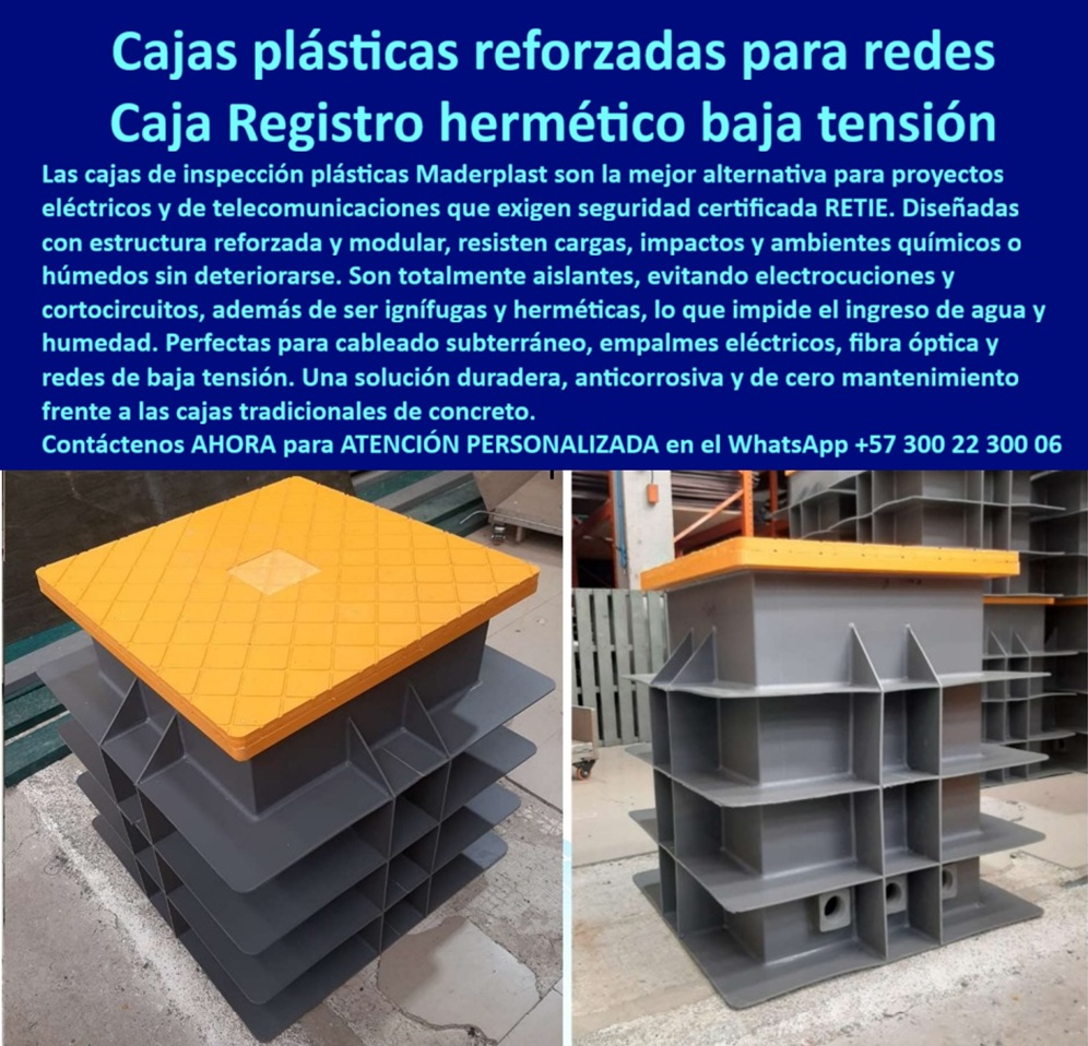 Cajas de inspección herméticas caja para conecciones redes subterráneas Maderplast Cajas Plásticas Reforzadas para Redes: El Registro Hermético para tus Conexiones, En proyectos eléctricos y de telecomunicaciones, la seguridad y la durabilidad son críticas. Las cajas tradicionales de concreto se agrietan, se corroen y comprometen la integridad de las redes. La solución a este problema está en las cajas plásticas reforzadas para redes de Maderplast, diseñadas con una estructura reforzada y modular que resiste cargas, impactos y ambientes químicos o húmedos sin deteriorarse. Son la mejor alternativa que exige la certificación RETIE, La imagen que observas es la prueba de cómo Maderplast ha reinventado la infraestructura subterránea. Si te preguntas cuál es la mejor caja hermética para cableado subterráneo de baja tensión, la respuesta es con Maderplast. Nuestra caja plástica hermética para baja tensión es totalmente aislante, lo que elimina el riesgo de electrocuciones y cortocircuitos. Además, su diseño ignífugo y hermético bloquea el ingreso de agua y humedad, garantizando una operación segura y continua en ambientes subterráneos, Nuestras cajas de inspección plásticas para ductos eléctricos y cajas de paso plásticas para redes eléctricas son ideales para empalmes eléctricos, cableado subterráneo y redes de fibra óptica. Su diseño modular facilita la instalación y optimiza el espacio interno para organizar ductos y conexiones con orden técnico. Si te preguntas qué cajas plásticas se recomiendan para telecomunicaciones subterráneas, la respuesta es con Maderplast, que ofrece una caja de registro plástica modular resistente a impactos que protege los empalmes y conexiones de la humedad, el lodo y la corrosión, La durabilidad es una de nuestras mayores promesas. A diferencia del concreto que se agrieta y se deteriora, nuestras cajas reforzadas plásticas para cableado subterráneo y cajas plásticas anticorrosivas para telecomunicaciones son una solución de cero mantenimiento, con un ciclo de vida superior. Nuestras cajas de paso plástico para redes de baja tensión y caja plástica ignífuga certificada para proyectos eléctricos están diseñadas para cumplir con los más altos estándares de seguridad y confiabilidad, El testimonio del Ingeniero Javier Morales lo valida: "Lidiamos con cajas de concreto que se agrietaba con la humedad... Al cambiar a las cajas plásticas reforzadas de Maderplast, solucionamos definitivamente el problema: hermeticidad total, cero mantenimiento y máxima seguridad en las redes subterráneas." Esta experiencia demuestra que nuestras cajas de inspección plásticas para ductos subterráneos y cajas plásticas anticorrosivas para redes eléctricas urbanas son la clave para la continuidad y la seguridad en tus proyectos, En Maderplast, cada una de nuestras cajas de paso para telecomunicaciones y cajas de inspección herméticas para redes subterráneas es una promesa de calidad y fiabilidad. Somos el proveedor líder en cajas de registro para telecomunicaciones y cajas plásticas reforzadas contra humedad y químicos. Maderplast es la única y mejor opción que cumple tus requisitos, con soluciones que son seguras, duraderas y de alta resistencia, eliminando por completo los problemas del concreto, Contáctanos ahora para atención personalizada en el WhatsApp +57 300 22 300 06. 0 Cajas redes de baja tensión, - caja de registro plástica, - caja de paso para telecomunicaciones, - Cajas para redes de telecomunicaciones, - Cajas de registro Cajas de inspección herméticas caja para conexiones redes subterráneas Maderplast 0 Cajas redes de baja tensión caja de registro plástica caja de paso para telecomunicaciones Cajas para redes de telecomunicaciones Cajas de registro Cajas Plásticas Reforzadas para Redes: El Registro Hermético para tus Conexiones, En proyectos eléctricos y de telecomunicaciones, la seguridad y la durabilidad son críticas. Las cajas tradicionales de concreto se agrietan, se corroen y comprometen la integridad de las redes. La solución a este problema está en las cajas plásticas reforzadas para redes de Maderplast, diseñadas con una estructura reforzada y modular que resiste cargas, impactos y ambientes químicos o húmedos sin deteriorarse. Son la mejor alternativa que exige la certificación RETIE, La imagen que observas es la prueba de cómo Maderplast ha reinventado la infraestructura subterránea. Si te preguntas cuál es la mejor caja hermética para cableado subterráneo de baja tensión, la respuesta es con Maderplast. Nuestra caja plástica hermética para baja tensión es totalmente aislante, lo que elimina el riesgo de electrocuciones y cortocircuitos. Además, su diseño ignífugo y hermético bloquea el ingreso de agua y humedad, garantizando una operación segura y continua en ambientes subterráneos, Nuestras cajas de inspección plásticas para ductos eléctricos y cajas de paso plásticas para redes eléctricas son ideales para empalmes eléctricos, cableado subterráneo y redes de fibra óptica. Su diseño modular facilita la instalación y optimiza el espacio interno para organizar ductos y conexiones con orden técnico. Si te preguntas qué cajas plásticas se recomiendan para telecomunicaciones subterráneas, la respuesta es con Maderplast, que ofrece una caja de registro plástica modular resistente a impactos que protege los empalmes y conexiones de la humedad, el lodo y la corrosión, La durabilidad es una de nuestras mayores promesas. A diferencia del concreto que se agrieta y se deteriora, nuestras cajas reforzadas plásticas para cableado subterráneo y cajas plásticas anticorrosivas para telecomunicaciones son una solución de cero mantenimiento, con un ciclo de vida superior. Nuestras cajas de paso plástico para redes de baja tensión y caja plástica ignífuga certificada para proyectos eléctricos están diseñadas para cumplir con los más altos estándares de seguridad y confiabilidad, El testimonio del Ingeniero Javier Morales lo valida: "Lidiamos con cajas de concreto que se agrietaba con la humedad... Al cambiar a las cajas plásticas reforzadas de Maderplast, solucionamos definitivamente el problema: hermeticidad total, cero mantenimiento y máxima seguridad en las redes subterráneas." Esta experiencia demuestra que nuestras cajas de inspección plásticas para ductos subterráneos y cajas plásticas anticorrosivas para redes eléctricas urbanas son la clave para la continuidad y la seguridad en tus proyectos, En Maderplast, cada una de nuestras cajas de paso para telecomunicaciones y cajas de inspección herméticas para redes subterráneas es una promesa de calidad y fiabilidad. Somos el proveedor líder en cajas de registro para telecomunicaciones y cajas plásticas reforzadas contra humedad y químicos. Maderplast es la única y mejor opción que cumple tus requisitos, con soluciones que son seguras, duraderas y de alta resistencia, eliminando por completo los problemas del concreto, Contáctanos ahora para atención personalizada en el WhatsApp +57 300 22 300 06.