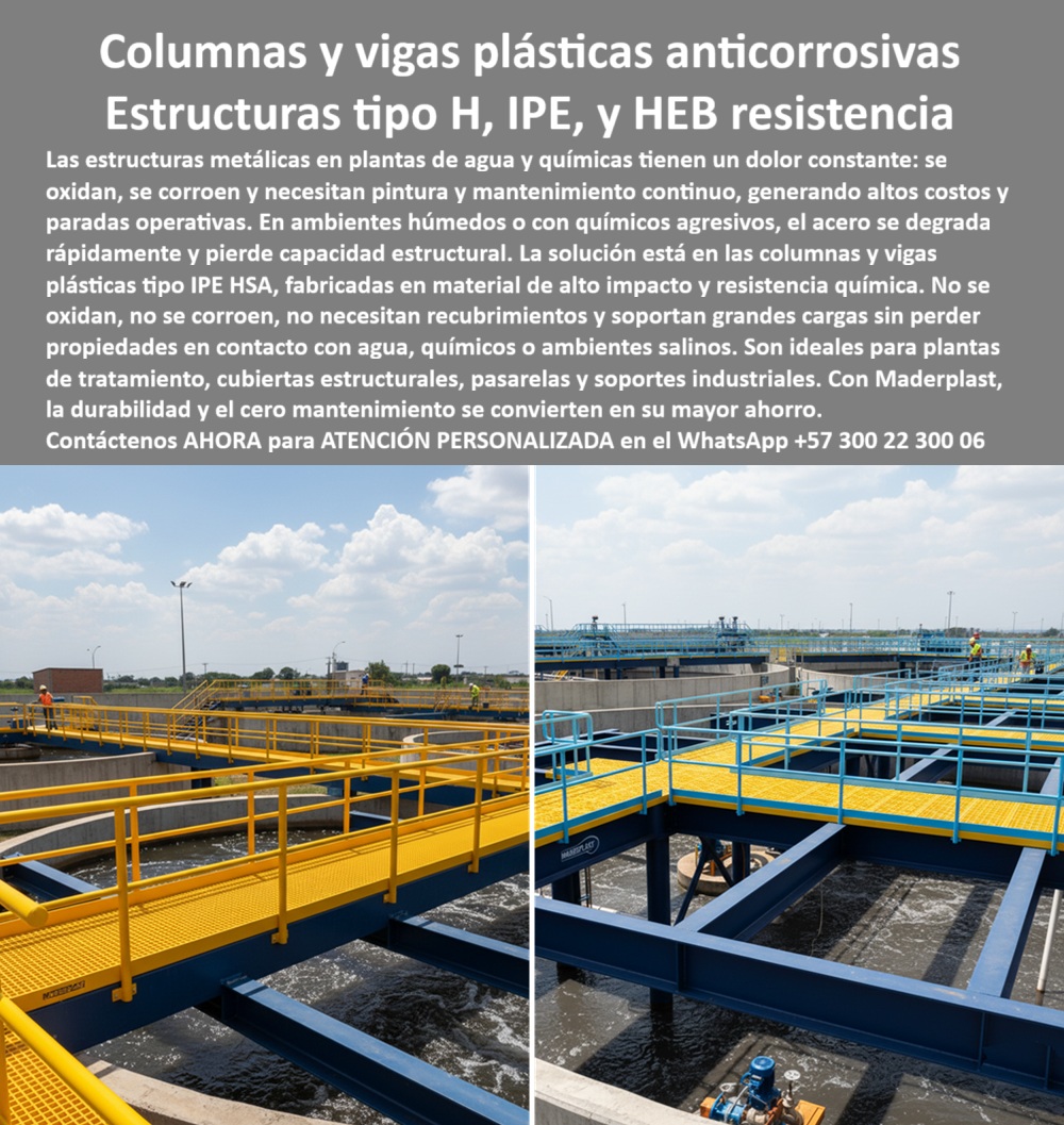 Columnas H HEB HEM Plásticas Vigas IPE IPN Construcciones Gran Altura Maderplast Columnas y Vigas Plásticas Anticorrosivas: La Resistencia en Estructuras Tipo H, IPE y HEB, Las estructuras metálicas en plantas de agua y químicas tienen un punto débil: se oxidan, se corroen y necesitan mantenimiento continuo, lo que genera altos costos y paradas operativas. La solución a este problema está en las columnas y vigas plásticas anticorrosivas de Maderplast, fabricadas en material de alto impacto y resistencia química. La imagen que observas es la prueba de su poder en acción: una planta de tratamiento de agua con pasarelas y soportes industriales de vigas plásticas reforzadas para plantas de agua y columnas plásticas tipo H para grandes cargas, Si te preguntas dónde comprar vigas plásticas anticorrosivas para plantas de agua, la respuesta es con Maderplast. Fabricamos vigas plásticas tipo IPE resistentes a químicos y columnas plásticas tipo H que son la solución ideal para cubiertas estructurales, pasarelas, soportes industriales y construcciones de gran escala. Si te cuestionas qué ventajas tienen las vigas plásticas frente a las metálicas, la respuesta es que no se oxidan, no necesitan pintura ni recubrimientos y soportan grandes cargas, lo que se traduce en un ahorro considerable, La durabilidad es una de nuestras mayores promesas. Si te preguntas qué durabilidad tienen las estructuras plásticas en plantas químicas, la respuesta es que pueden durar más de 30 años sin mantenimiento, incluso en contacto con químicos agresivos y salinidad. El mantenimiento de nuestras columnas plásticas anticorrosivas es nulo, lo que asegura un bajo costo de operación, Nuestras estructuras plásticas modulares para cubiertas industriales están diseñadas para soportar ambientes hostiles. Si te preguntas si se pueden fabricar columnas plásticas para soportes industriales, la respuesta es un rotundo sí. En Maderplast, fabricamos vigas plásticas tipo HEB resistentes a ambientes agresivos y columnas plásticas estructurales para soportes industriales bajo plano, con precisión CNC y materiales resistentes, El testimonio de Hernán Pardo, Ingeniero de Operaciones, lo confirma: "Con Maderplast instalamos vigas y columnas plásticas tipo IPE y HEB que soportan grandes cargas sin corroerse. La planta funciona sin paradas por mantenimiento, con seguridad y ahorro económico." Esta experiencia demuestra que nuestras estructuras plásticas modulares para plantas industriales y vigas plásticas reforzadas resistentes a químicos son la clave para la continuidad y seguridad en tus procesos, En Maderplast, cada una de nuestras columnas plásticas duraderas para soportes estructurales y vigas plásticas anticorrosivas para pasarelas industriales es una promesa de calidad y confiabilidad. Somos el fabricante experto en estructuras plásticas modulares resistentes al agua y en columnas plásticas tipo IPE anticorrosivas. Maderplast es la única y mejor opción que cumple tus requisitos, con soluciones que son seguras, económicas y de alta durabilidad, eliminando por completo los problemas del metal, Contáctanos ahora para atención personalizada en el WhatsApp +57 300 22 300 06. 0 Columnas plásticas estructurales plantas químicas, - Columnas plásticas tipo H para soportes de gran carga, Vigas plásticas reforzadas cubiertas estructurales PP Columnas H HEB HEM Plásticas Vigas IPE IPN Construcciones Gran Altura Maderplast 0 Columnas plásticas estructurales plantas químicas Columnas plásticas tipo H para soportes de gran carga Vigas plásticas reforzadas cubiertas estructurales PP Columnas y Vigas Plásticas Anticorrosivas: La Resistencia en Estructuras Tipo H, IPE y HEB, Las estructuras metálicas en plantas de agua y químicas tienen un punto débil: se oxidan, se corroen y necesitan mantenimiento continuo, lo que genera altos costos y paradas operativas. La solución a este problema está en las columnas y vigas plásticas anticorrosivas de Maderplast, fabricadas en material de alto impacto y resistencia química. La imagen que observas es la prueba de su poder en acción: una planta de tratamiento de agua con pasarelas y soportes industriales de vigas plásticas reforzadas para plantas de agua y columnas plásticas tipo H para grandes cargas, Si te preguntas dónde comprar vigas plásticas anticorrosivas para plantas de agua, la respuesta es con Maderplast. Fabricamos vigas plásticas tipo IPE resistentes a químicos y columnas plásticas tipo H que son la solución ideal para cubiertas estructurales, pasarelas, soportes industriales y construcciones de gran escala. Si te cuestionas qué ventajas tienen las vigas plásticas frente a las metálicas, la respuesta es que no se oxidan, no necesitan pintura ni recubrimientos y soportan grandes cargas, lo que se traduce en un ahorro considerable, La durabilidad es una de nuestras mayores promesas. Si te preguntas qué durabilidad tienen las estructuras plásticas en plantas químicas, la respuesta es que pueden durar más de 30 años sin mantenimiento, incluso en contacto con químicos agresivos y salinidad. El mantenimiento de nuestras columnas plásticas anticorrosivas es nulo, lo que asegura un bajo costo de operación, Nuestras estructuras plásticas modulares para cubiertas industriales están diseñadas para soportar ambientes hostiles. Si te preguntas si se pueden fabricar columnas plásticas para soportes industriales, la respuesta es un rotundo sí. En Maderplast, fabricamos vigas plásticas tipo HEB resistentes a ambientes agresivos y columnas plásticas estructurales para soportes industriales bajo plano, con precisión CNC y materiales resistentes, El testimonio de Hernán Pardo, Ingeniero de Operaciones, lo confirma: "Con Maderplast instalamos vigas y columnas plásticas tipo IPE y HEB que soportan grandes cargas sin corroerse. La planta funciona sin paradas por mantenimiento, con seguridad y ahorro económico." Esta experiencia demuestra que nuestras estructuras plásticas modulares para plantas industriales y vigas plásticas reforzadas resistentes a químicos son la clave para la continuidad y seguridad en tus procesos, En Maderplast, cada una de nuestras columnas plásticas duraderas para soportes estructurales y vigas plásticas anticorrosivas para pasarelas industriales es una promesa de calidad y confiabilidad. Somos el fabricante experto en estructuras plásticas modulares resistentes al agua y en columnas plásticas tipo IPE anticorrosivas. Maderplast es la única y mejor opción que cumple tus requisitos, con soluciones que son seguras, económicas y de alta durabilidad, eliminando por completo los problemas del metal, Contáctanos ahora para atención personalizada en el WhatsApp +57 300 22 300 06.