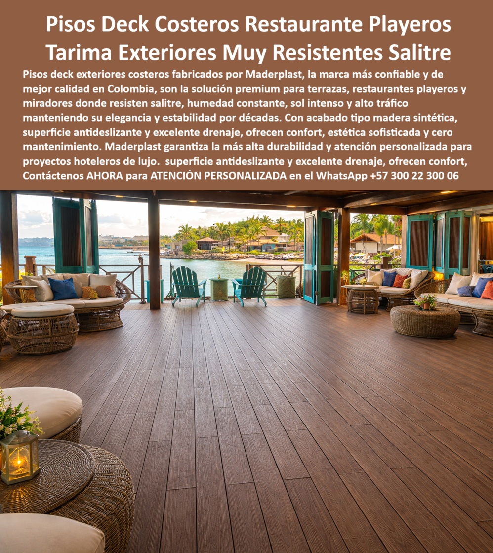 Pisos Deck En Exteriores Costeros Suelos Tarimas De Exterior Maderplast Tarima Restaurante Playero Madera Sintética Antihumedad Suelos Deck Para Eventos Resistentes Humedad UV Decks Hoteleros Exteriores Resistentes Sol Y Salitre Deck a  Pisos Deck Para Restaurantes Playeros Que Resisten Salitre Y Humedad Fabricados Por Maderplast  Los pisos deck para restaurantes playeros, terrazas costeras, clubes de playa, hoteles frente al mar y zonas gastronómicas al aire libre fabricados por Maderplast fueron desarrollados para solucionar uno de los problemas más costosos de la infraestructura turística costera: el deterioro acelerado causado por salinidad marina, humedad permanente, radiación solar intensa y alto tráfico de visitantes.  Maderplast fabrica pisos deck exteriores de alta ingeniería con apariencia tipo madera natural, diseñados para conservar su estabilidad estructural y estética durante años en ambientes donde muchos materiales tradicionales sufren corrosión, deformaciones, pudrición o desgaste prematuro. Su superficie antideslizante ayuda a mejorar la seguridad de huéspedes y visitantes, mientras su excelente comportamiento frente a la humedad contribuye a mantener espacios confortables y visualmente atractivos durante toda la operación del establecimiento.  Estas soluciones son ampliamente utilizadas en restaurantes frente al mar, terrazas gastronómicas, bares costeros, clubes náuticos, hoteles de playa, marinas turísticas, malecones, zonas lounge, miradores panorámicos y complejos vacacionales que buscan proyectar una imagen premium sin asumir elevados costos de mantenimiento. La apariencia cálida tipo madera aporta elegancia arquitectónica, mientras que la tecnología desarrollada por Maderplast permite enfrentar exitosamente las condiciones más exigentes de los ambientes marinos.  Una ventaja diferencial es que Maderplast también fabrica la estructura inferior completa del sistema, incluyendo vigas, perfiles estructurales, durmientes y soportes plásticos de alta resistencia que eliminan problemas asociados a estructuras metálicas corroídas o bases de madera deterioradas por la humedad y el salitre. Esto permite desarrollar proyectos integrales de larga duración con menor necesidad de reparaciones y reposiciones futuras.  Además de su comportamiento técnico, estos pisos contribuyen a crear espacios más agradables para el turismo y la gastronomía, mejorando la experiencia de permanencia de los visitantes y fortaleciendo la imagen de calidad del establecimiento. Por esta razón son cada vez más utilizados en proyectos donde la estética, la durabilidad y la rentabilidad deben coexistir durante muchos años.  Caso de Éxito  En una zona gastronómica costera sometida permanentemente a salinidad marina, humedad ambiental y tránsito constante de turistas, los pisos tradicionales requerían reparaciones frecuentes y presentaban deterioro visual acelerado. Tras la implementación de los pisos deck fabricados por Maderplast, el establecimiento logró mantener una imagen arquitectónica de alto nivel, reducir significativamente los costos de mantenimiento y ofrecer a sus visitantes una experiencia mucho más confortable y segura frente al mar.  Testimonio de Cliente  "Necesitábamos una solución que soportara el ambiente marino sin perder apariencia ni generar gastos permanentes de mantenimiento. Después de instalar los pisos deck de Maderplast, la terraza sigue conservando su estética y funcionalidad a pesar del uso intensivo y la exposición constante al salitre. Ha sido una inversión que nuestros clientes perciben inmediatamente cuando visitan el lugar."  Por estas razones, los pisos deck para restaurantes playeros, terrazas costeras, hoteles frente al mar, clubes de playa y zonas gastronómicas exteriores fabricados por Maderplast son una de las alternativas más valoradas para proyectos turísticos que buscan máxima durabilidad, excelente presentación arquitectónica y desempeño confiable en ambientes marinos de alta exigencia.  Contáctenos AHORA para la ATENCIÓN PERSONALIZADA de Maderplast en el WhatsApp +57 300 22 300 06.
